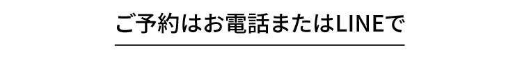 ご予約はお電話またはLINEで