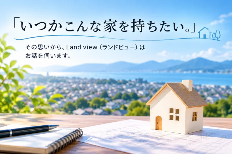 いつか持ちたい家の希望をLand viewが伺う不動産相談のイメージ