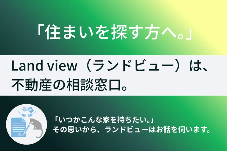 住まいを探す方へ、Land view（ランドビュー）は不動産の相談窓口として将来の住まいについてお話を伺います