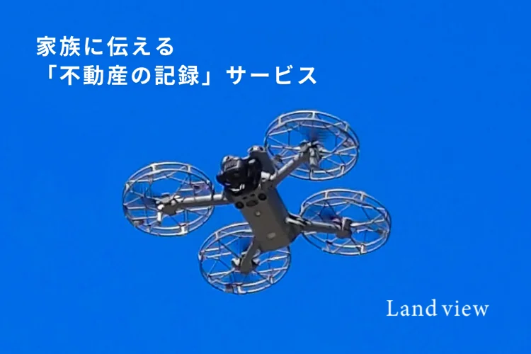 家族に伝える不動産の記録サービス｜ドローンで土地や農地の位置・周辺状況を撮影し相続前の情報整理をサポートするLand view