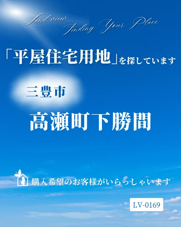 青空を背景に、三豊市高瀬町下勝間・勝間小学校付近で平屋住宅用地を探していることを伝える株式会社Land viewの購入希望情報画像。案件ID：LV-0169。