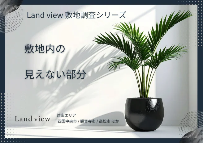 敷地内の見えない部分を解説するLand view敷地調査シリーズのアイキャッチ画像 四国中央市 観音寺市 高松市対応