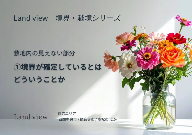 境界が確定しているとはどういうことかを解説する境界越境シリーズ第1回のアイキャッチ画像 敷地内の見えない部分 Land view 四国中央市 観音寺市 高松市対応