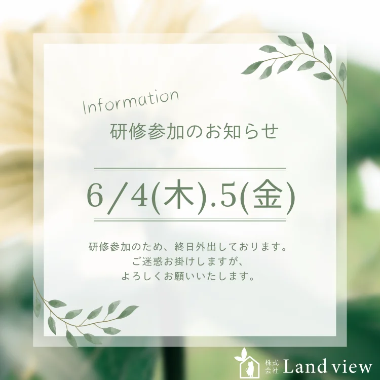 研修参加のお知らせ｜6月4日（木）・5日（金）は研修参加のため終日外出となります｜株式会社Land view（ランドビュー）