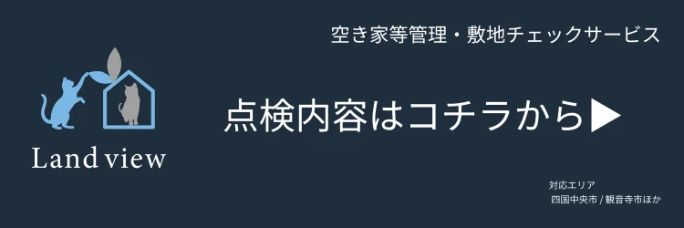 空き家等管理と敷地チェックサービスの点検内容案内バナー 詳細はこちら Land view 四国中央市 観音寺市対応